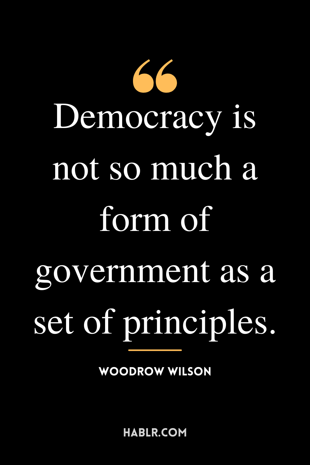 “Democracy is not so much a form of government as a set of principles.” -Woodrow Wilson