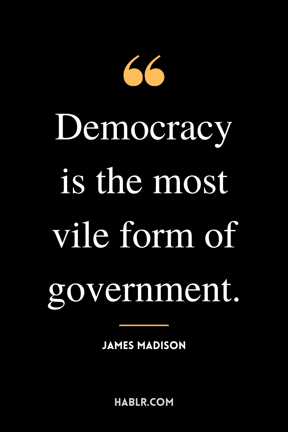 “Democracy is the most vile form of government.” -James Madison