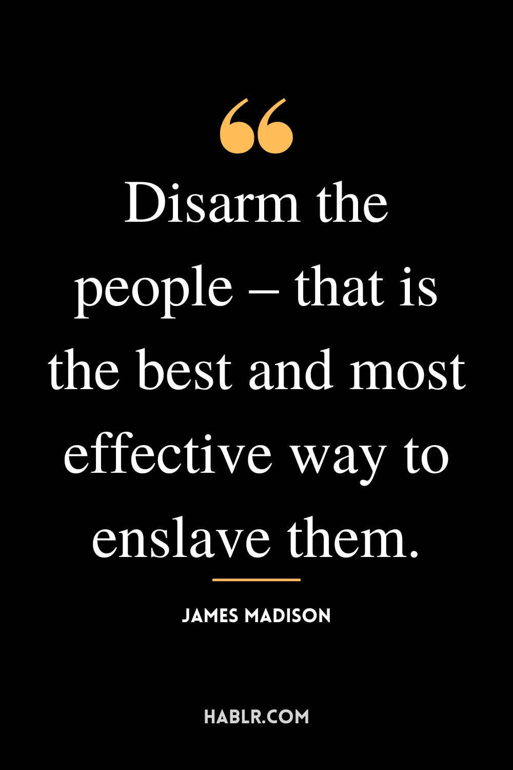 “Disarm the people – that is the best and most effective way to enslave them.” -James Madison