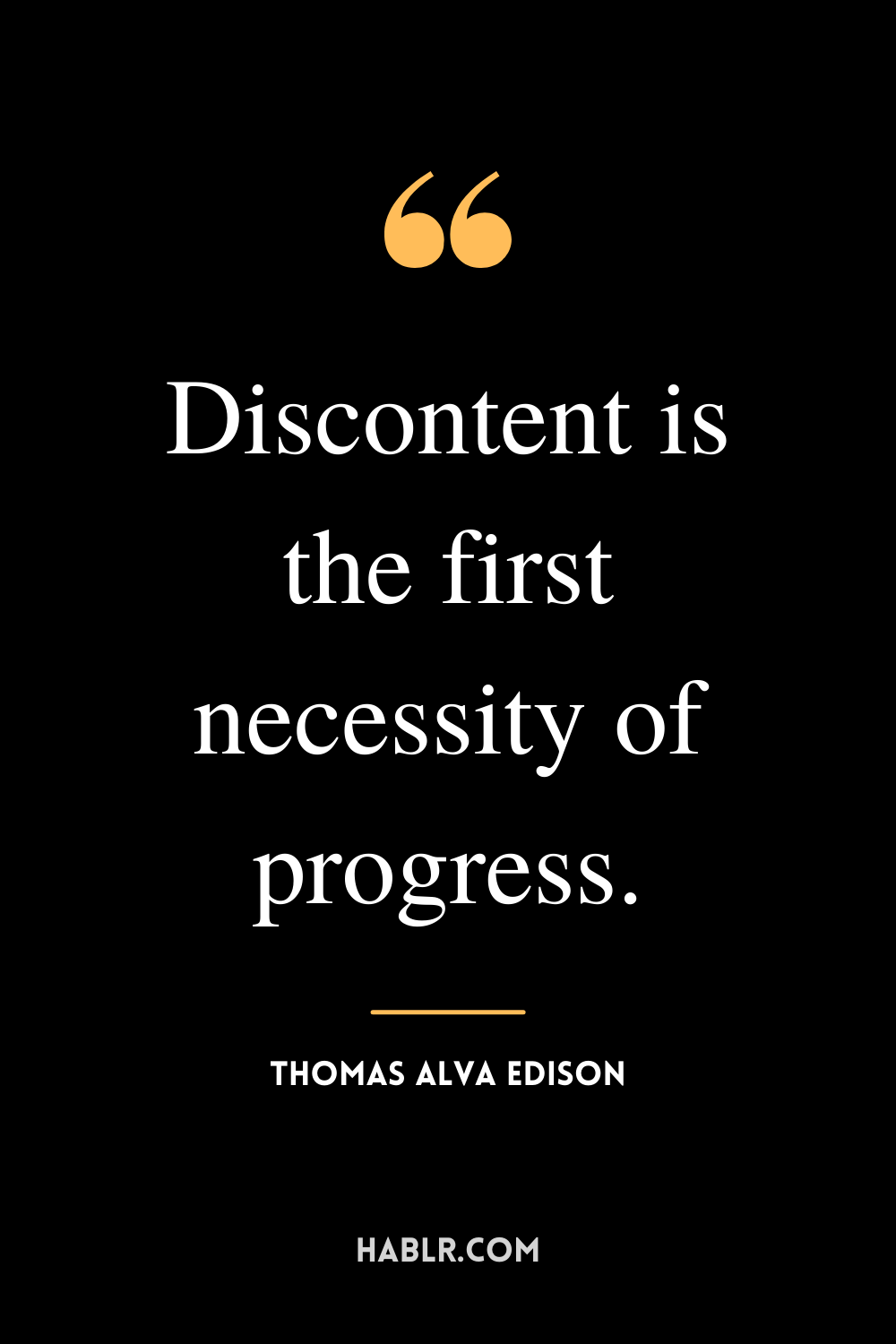 “Discontent is the first necessity of progress.” -Thomas Alva Edison