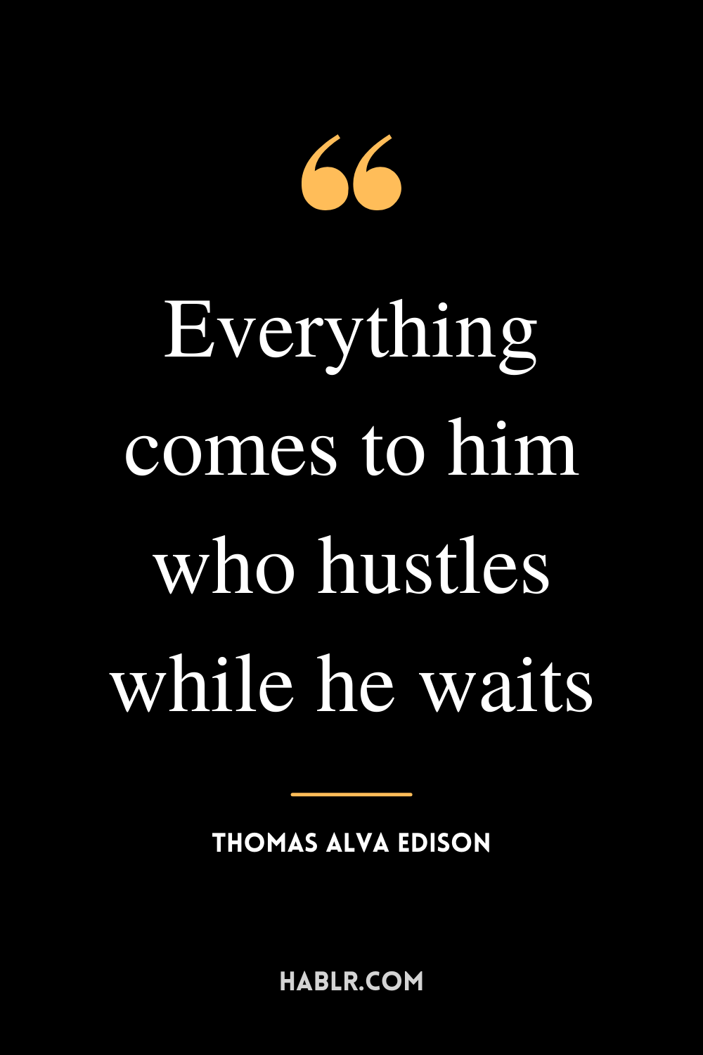 "Everything comes to him who hustles while he waits." -Thomas Alva Edison