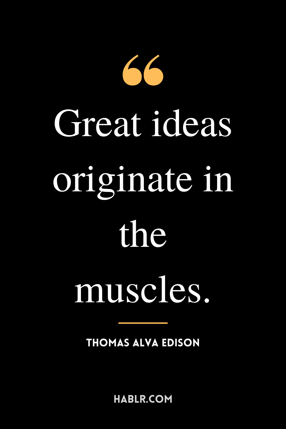 "Great ideas originate in the muscles." -Thomas Alva Edison