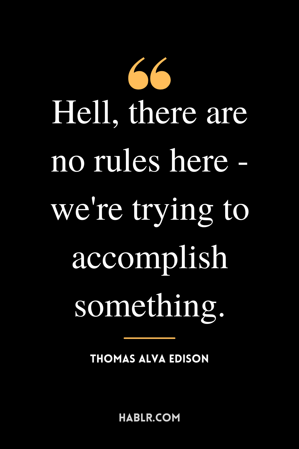 "Hell, there are no rules here - we're trying to accomplish something." -Thomas Alva Edison