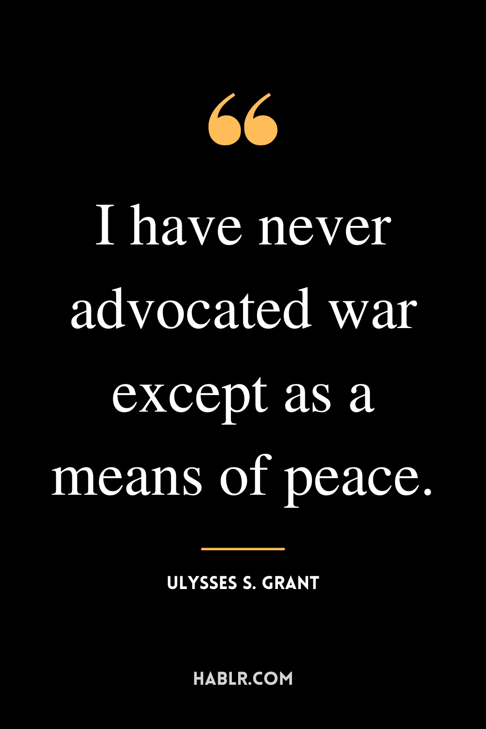 “I have never advocated war except as a means of peace.” -Ulysses S. Grant