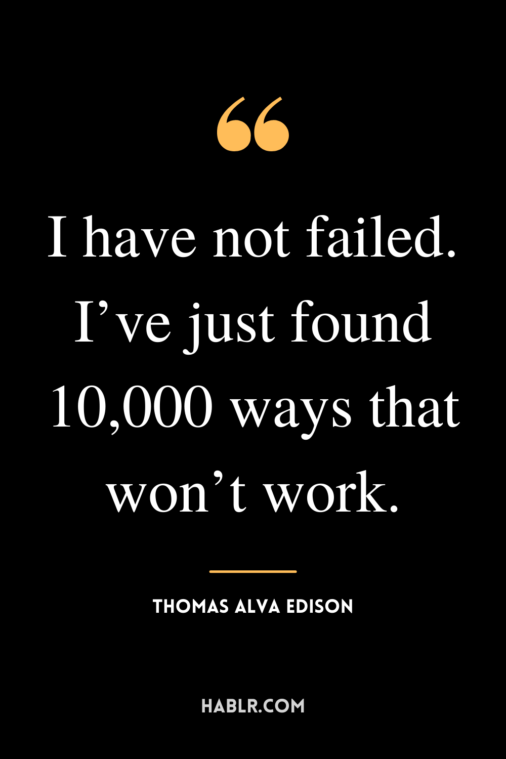 “I have not failed. I’ve just found 10,000 ways that won’t work.” -Thomas Alva Edison