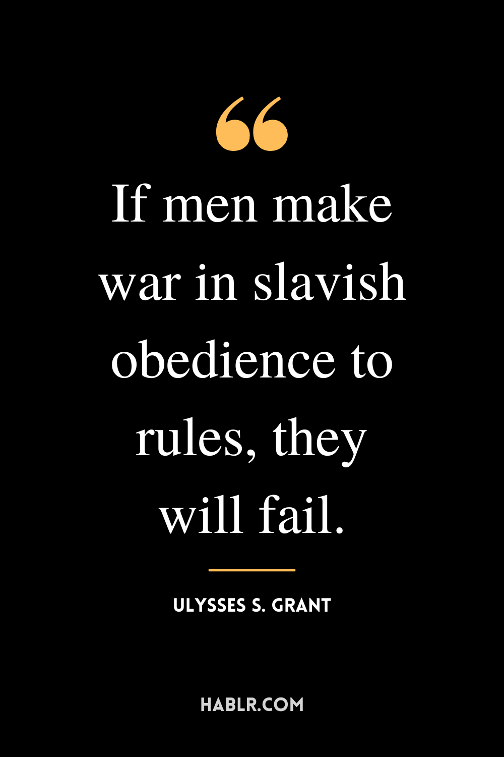 “If men make war in slavish obedience to rules, they will fail.” -Ulysses S. Grant