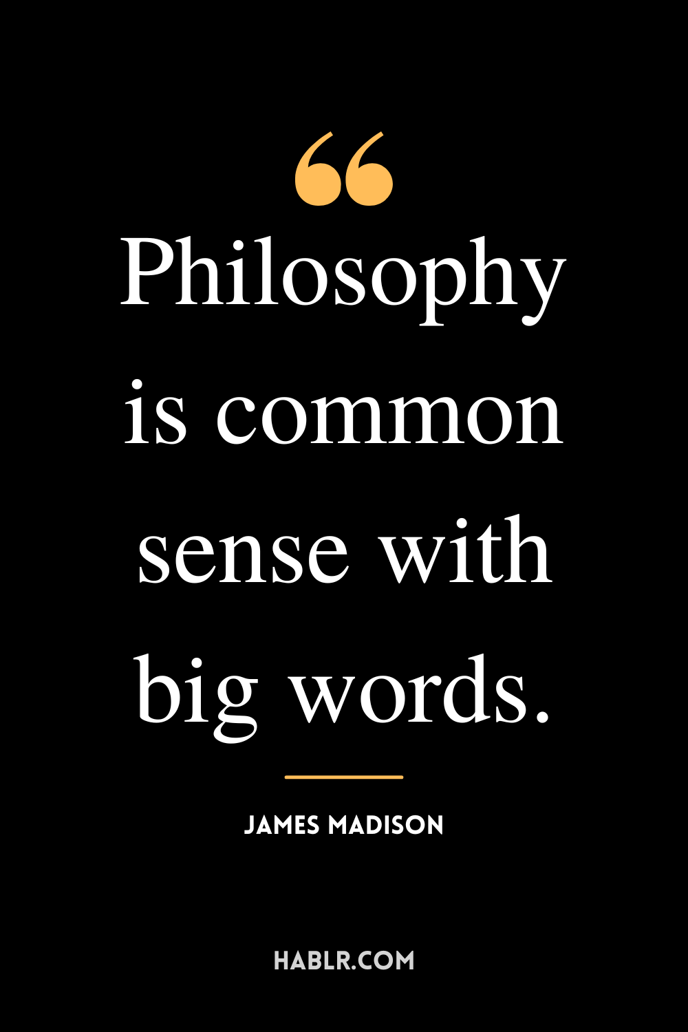 “Philosophy is common sense with big words.” -James Madison
