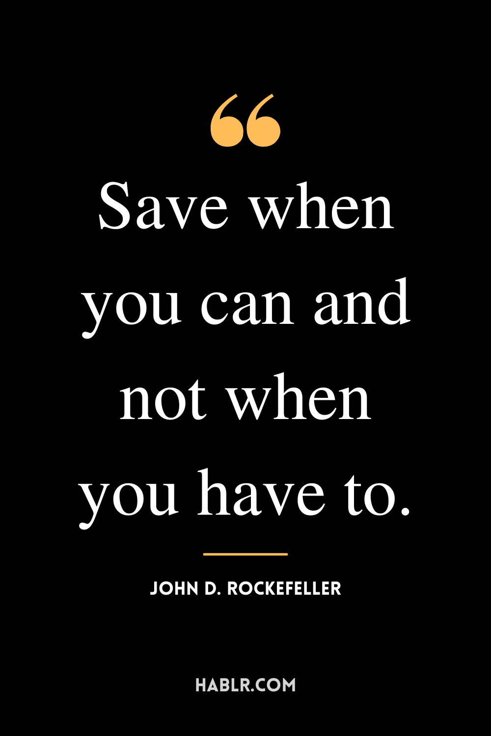 “Save when you can and not when you have to.” -John D. Rockefeller