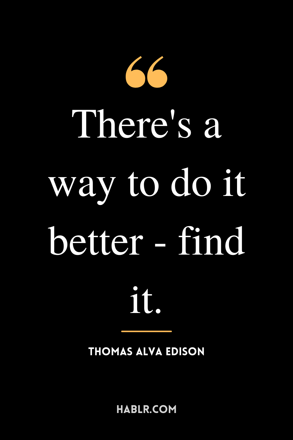 "There's a way to do it better - find it." -Thomas Alva Edison