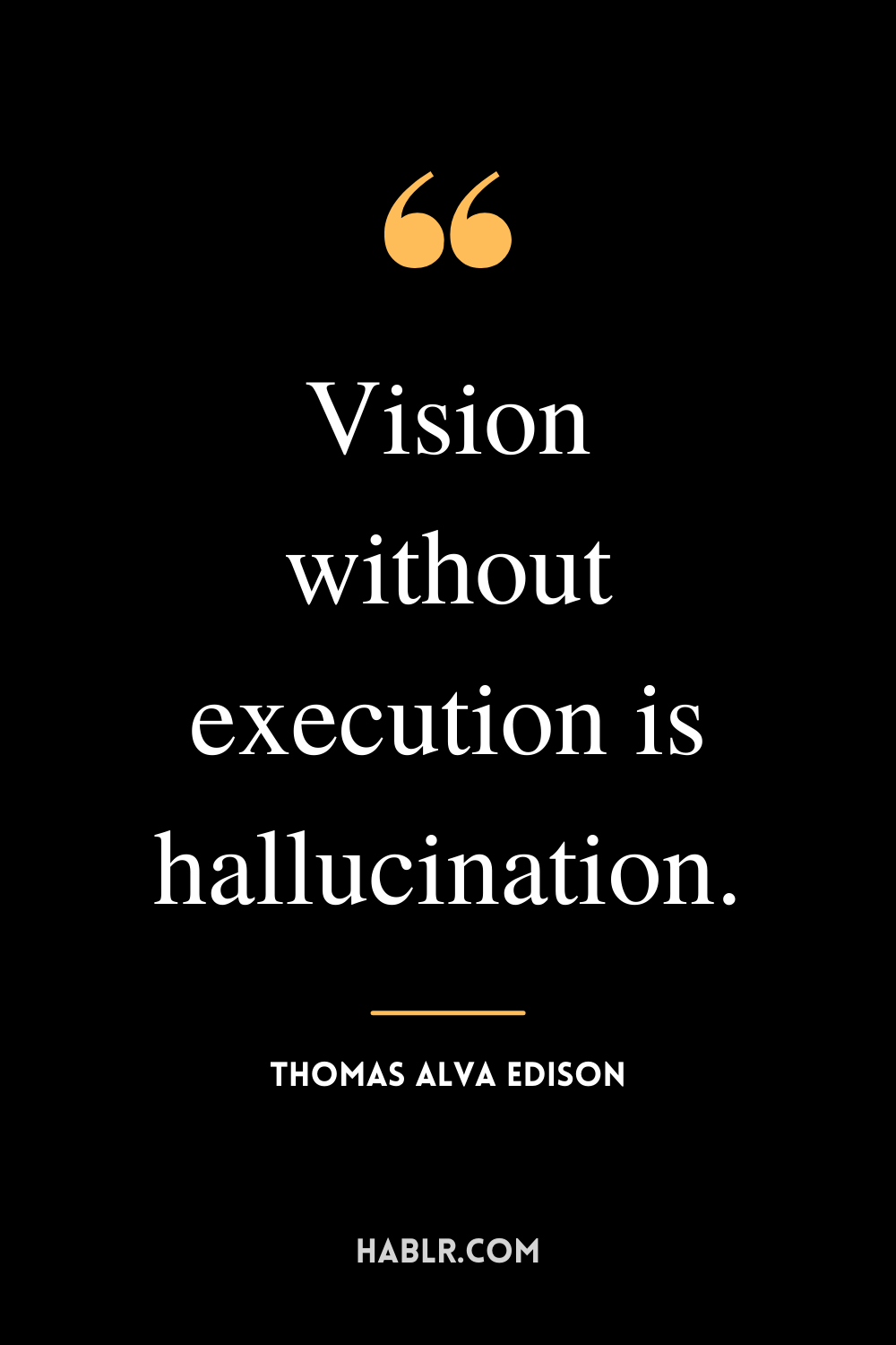 “Vision without execution is hallucination.” -Thomas Alva Edison