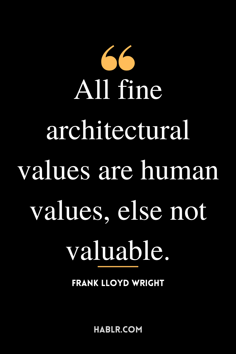 "All fine architectural values are human values, else not valuable." -Frank Lloyd Wright