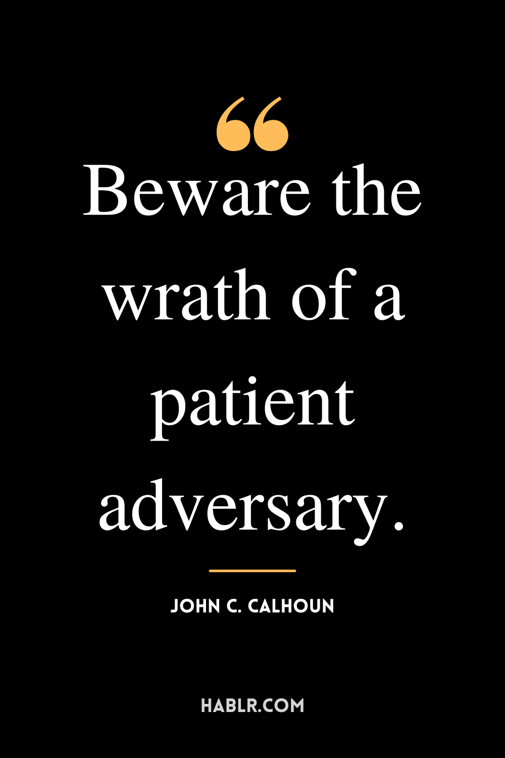“Beware the wrath of a patient adversary.” -John C. Calhoun
