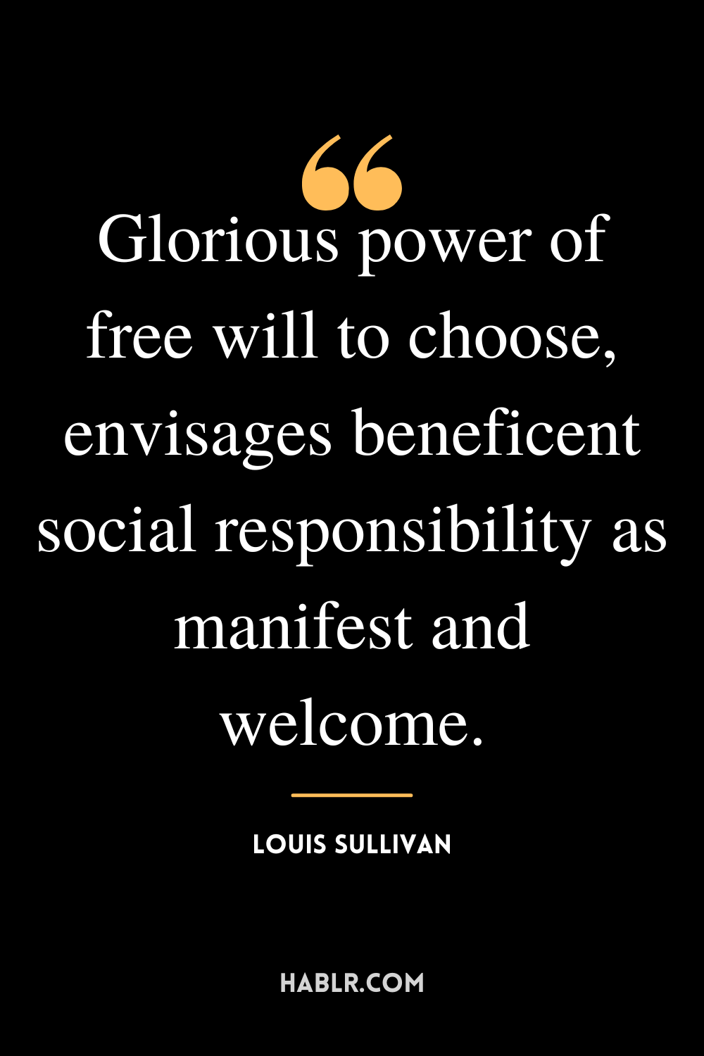 “Glorious power of free will to choose, envisages beneficent social responsibility as manifest and welcome.” -Louis Sullivan