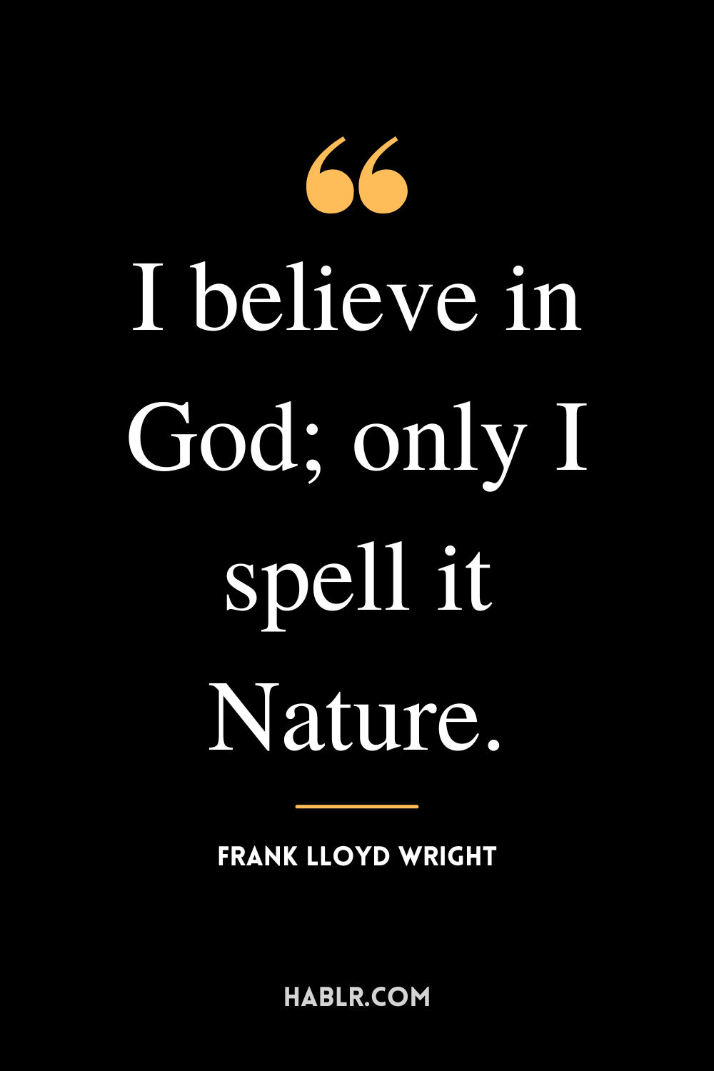 "I believe in God; only I spell it Nature." -Frank Lloyd Wright