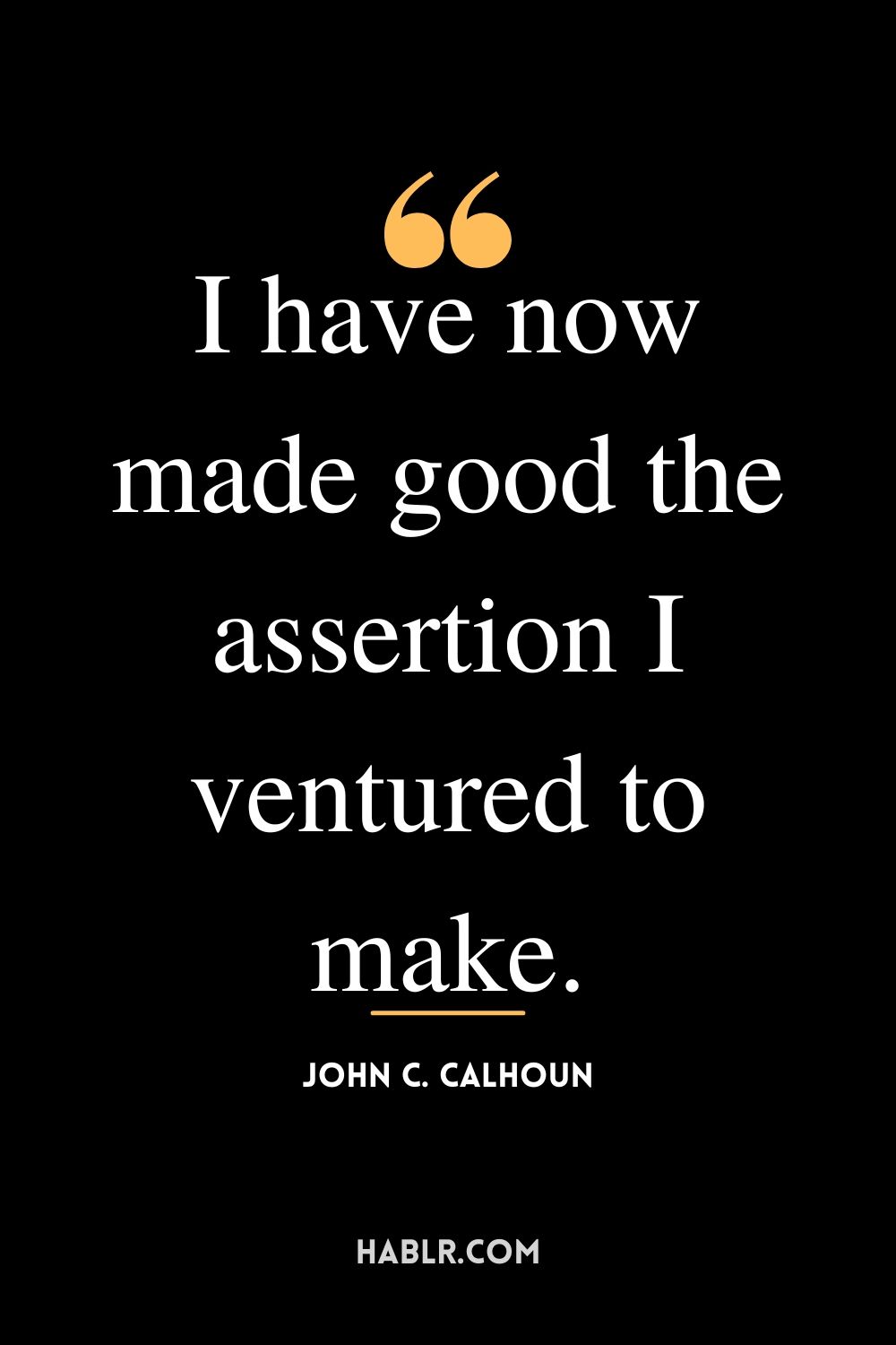 “I have now made good the assertion I ventured to make.” -John C. Calhoun