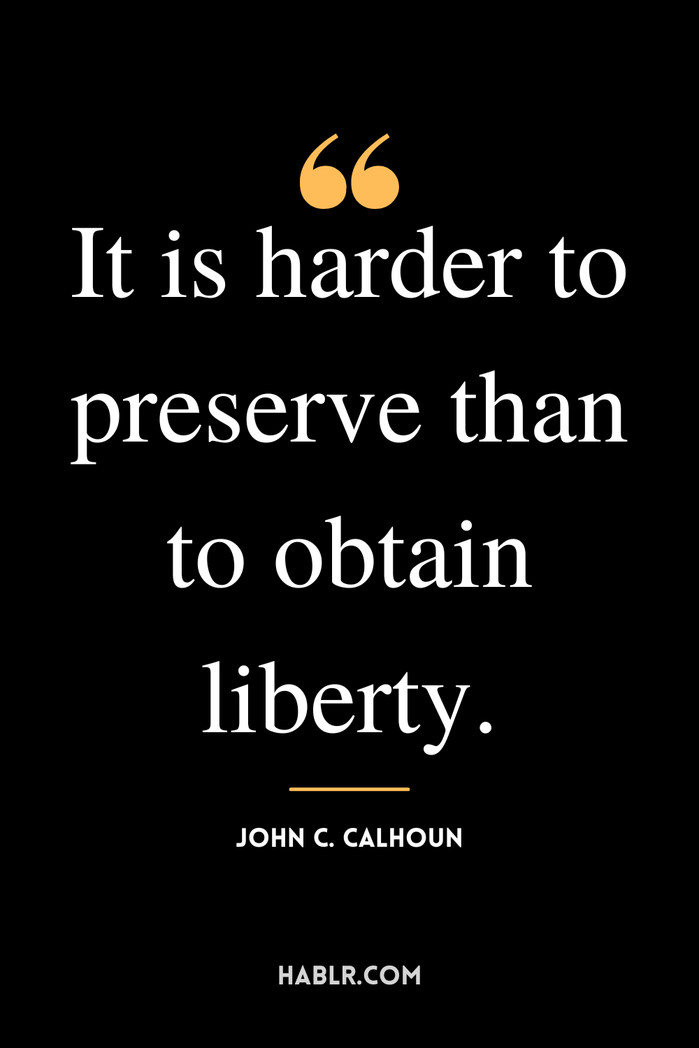“It is harder to preserve than to obtain liberty.” -John C. Calhoun