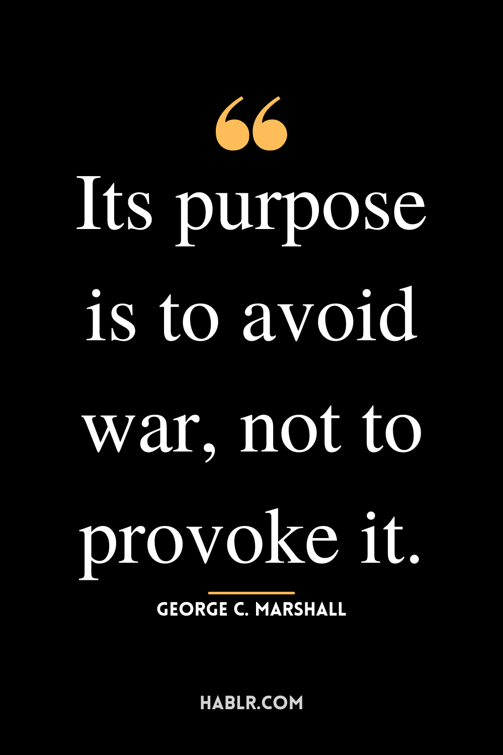 “Its purpose is to avoid war, not to provoke it.” -George C. Marshall