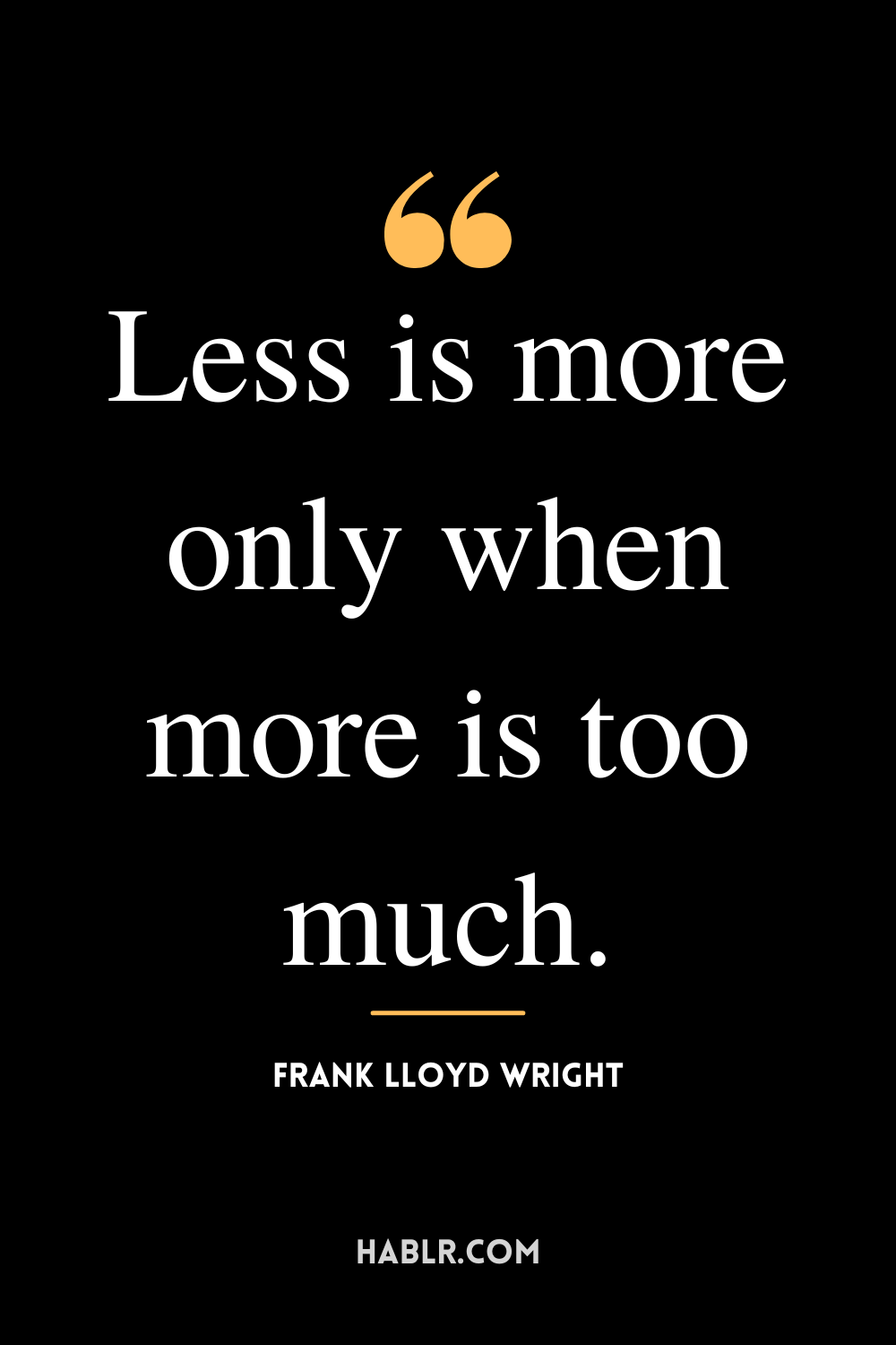 "Less is more only when more is too much." -Frank Lloyd Wright