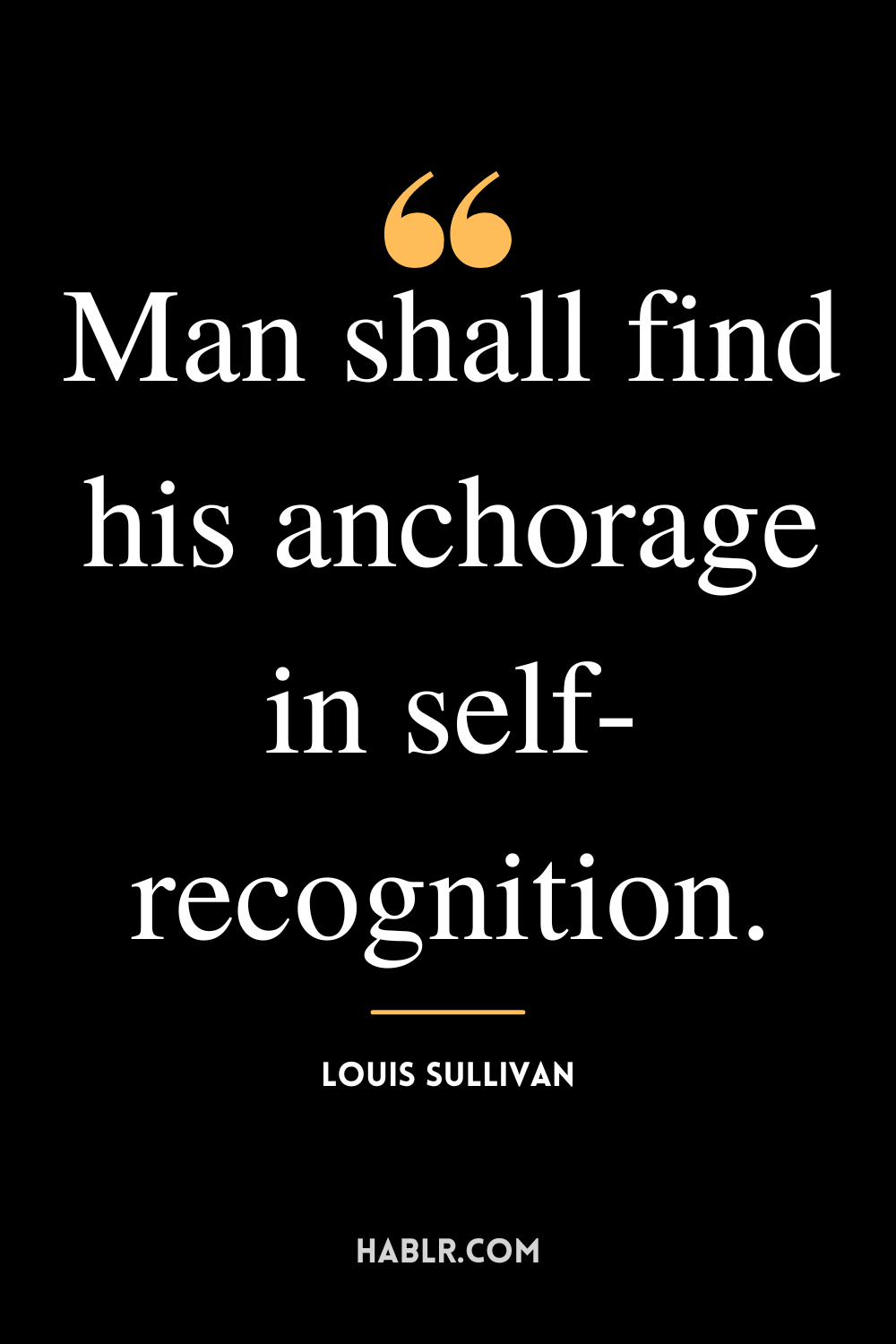 “Man shall find his anchorage in self-recognition.” -Louis Sullivan