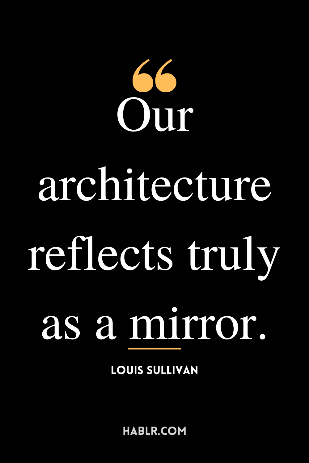 “Our architecture reflects truly as a mirror.” -Louis Sullivan