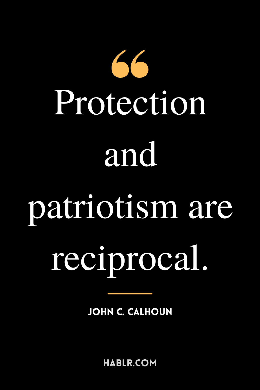 “Protection and patriotism are reciprocal.” -John C. Calhoun
