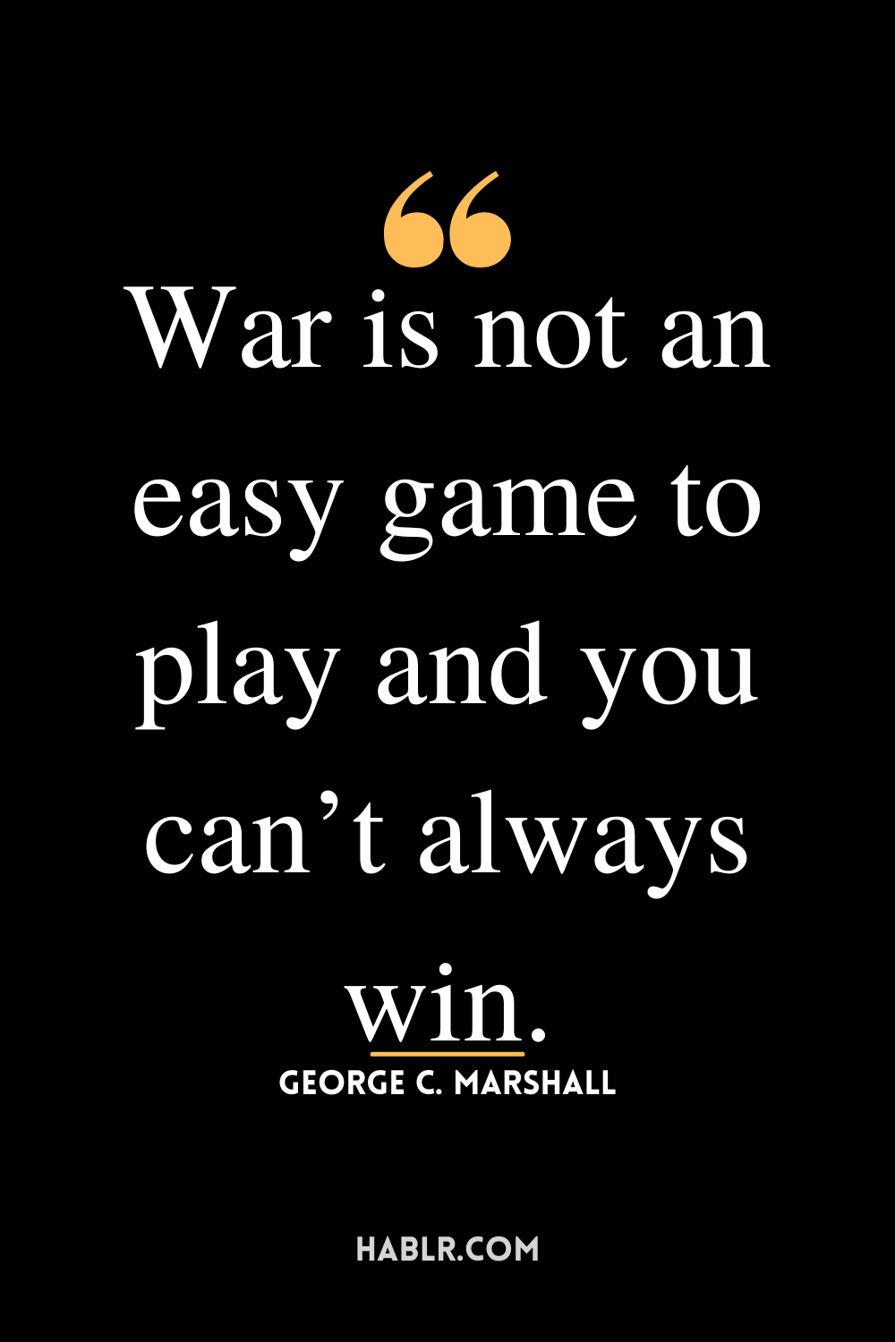 “War is not an easy game to play and you can’t always win.”-George C. Marshall 