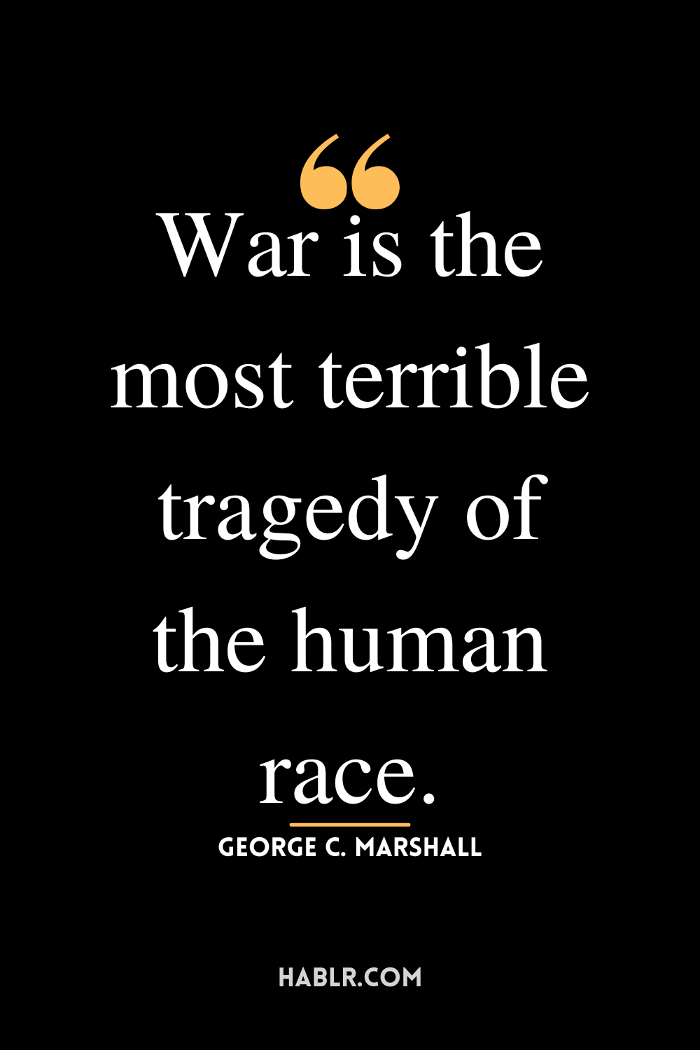“War is the most terrible tragedy of the human race.” -George C. Marshall