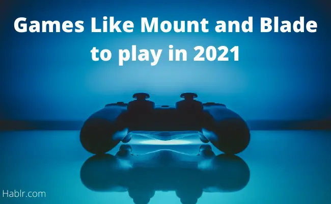 7 Top Games Like Mount and Blade – Make 2021 Little Better