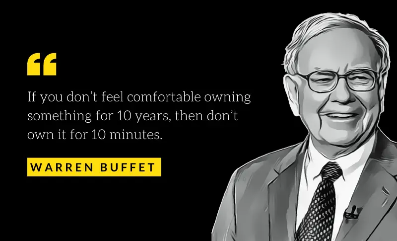  "If you don't feel comfortable owning something for 10 years, then don't own it for 10 minutes." ― Warren Buffett