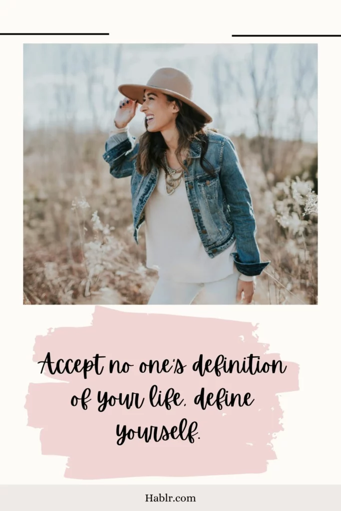 1.  Accept no one’s definition of your life, define yourself.