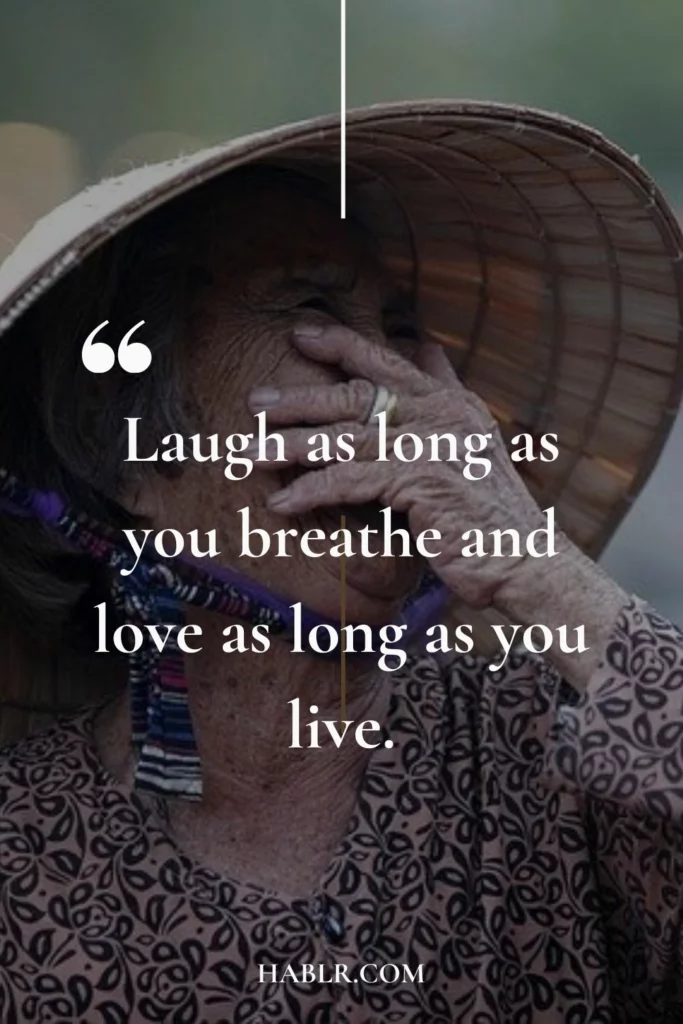 15. Laugh as long as you breathe and love as long as you live.
