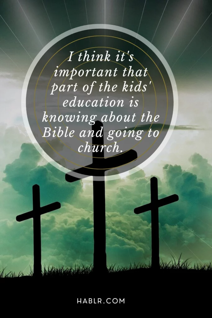I think it's important that part of the kids' education is knowing about the Bible and going to church.