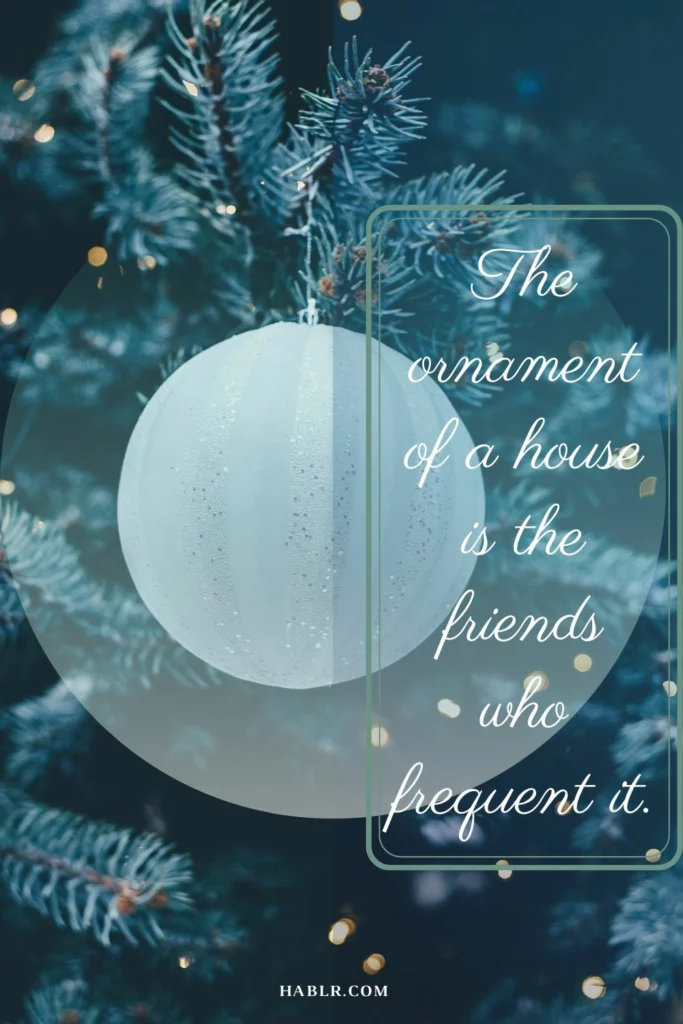 The ornament of a house is the friends who frequent it