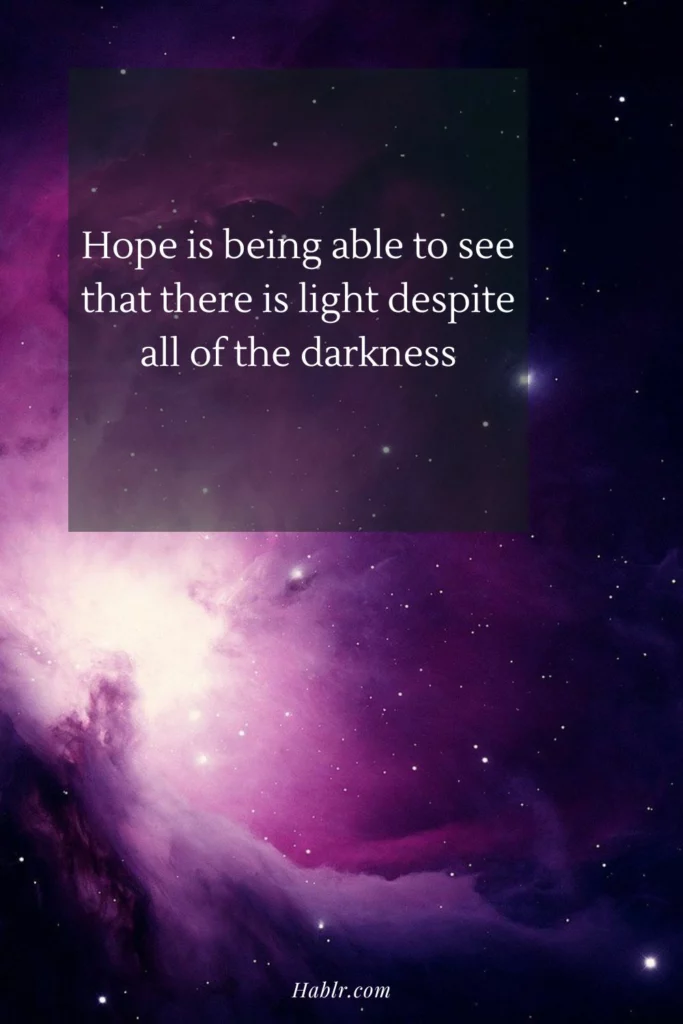 1. Hope is being able to see that there is light despite all of the darkness.