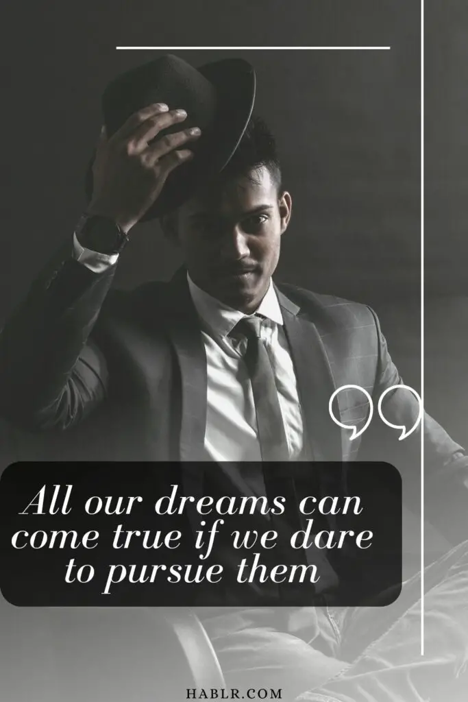  All our dreams can come true if we dare to pursue them