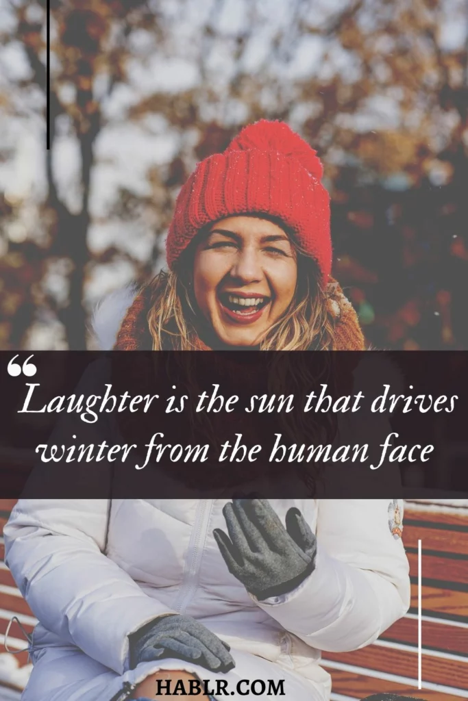 11.  Laughter is the sun that drives winter from the human face.