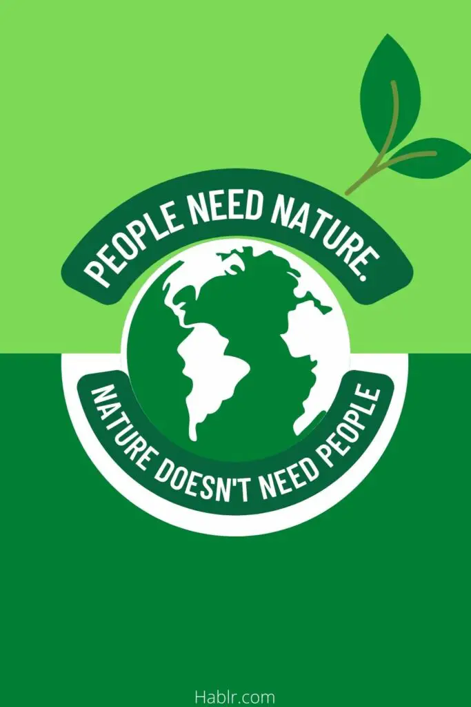 People need nature, nature doesn't need people.