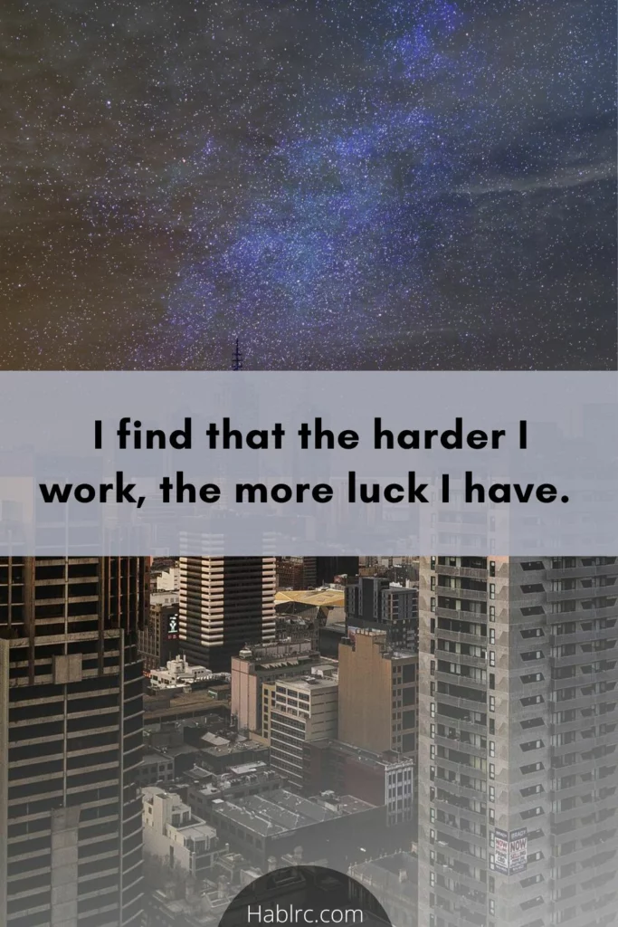  I find that the harder I work, the more luck I have.