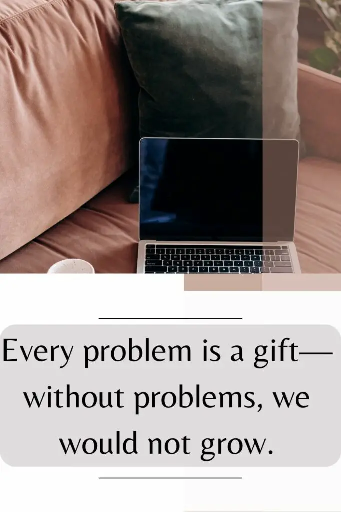 Every problem is a gift—without problems, we would not grow.