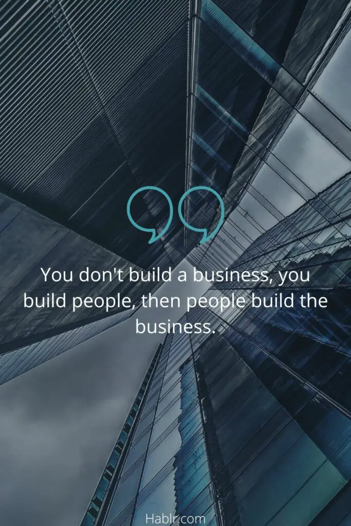 You don't build a business you build people then people build the business
