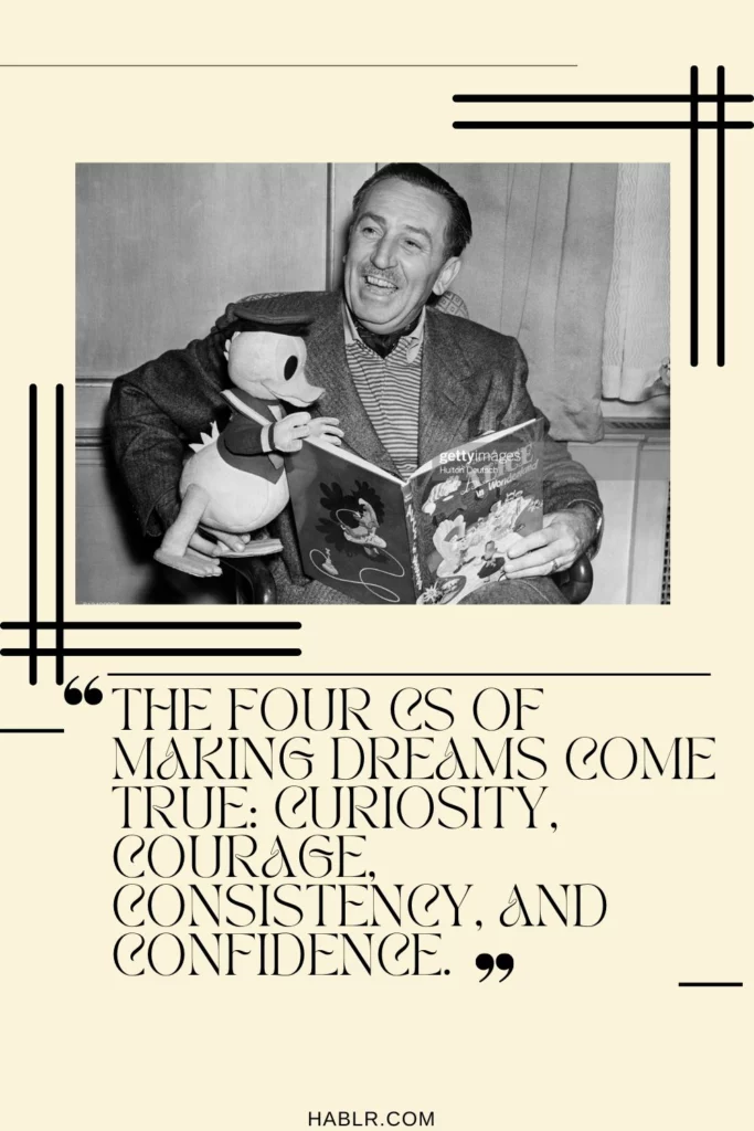 8. The four Cs of making dreams come true: Curiosity, Courage, Consistency, and Confidence.