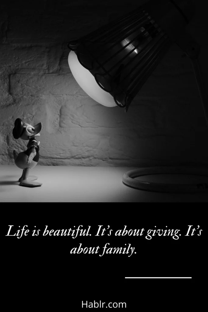 25. Life is beautiful. It's about giving. It's about family.