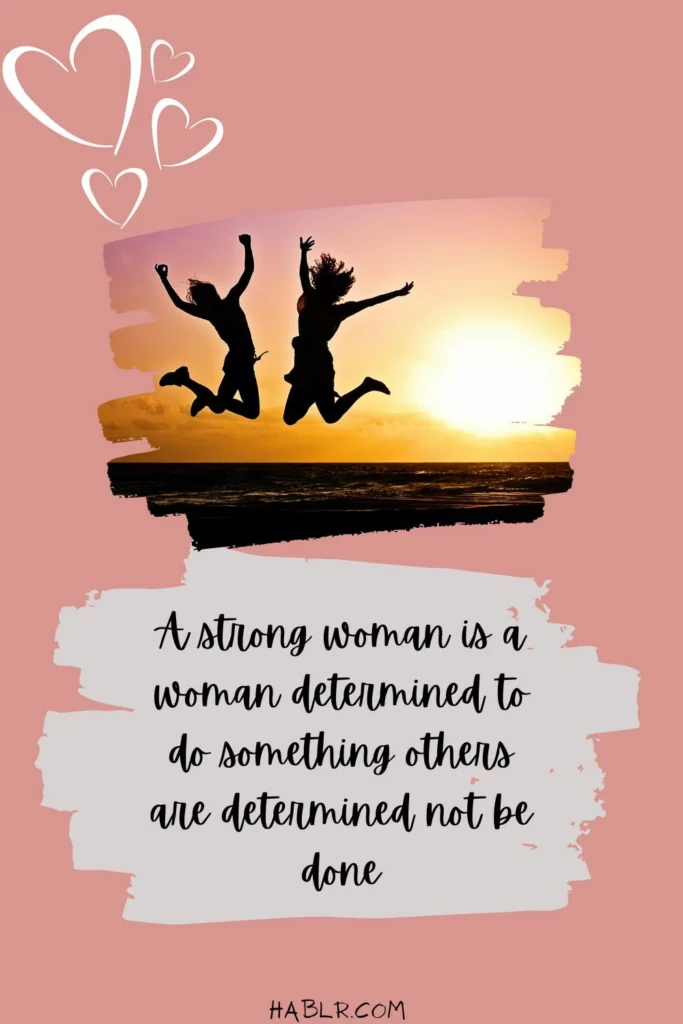  A strong woman is a woman determined to do something others are determined not be done.