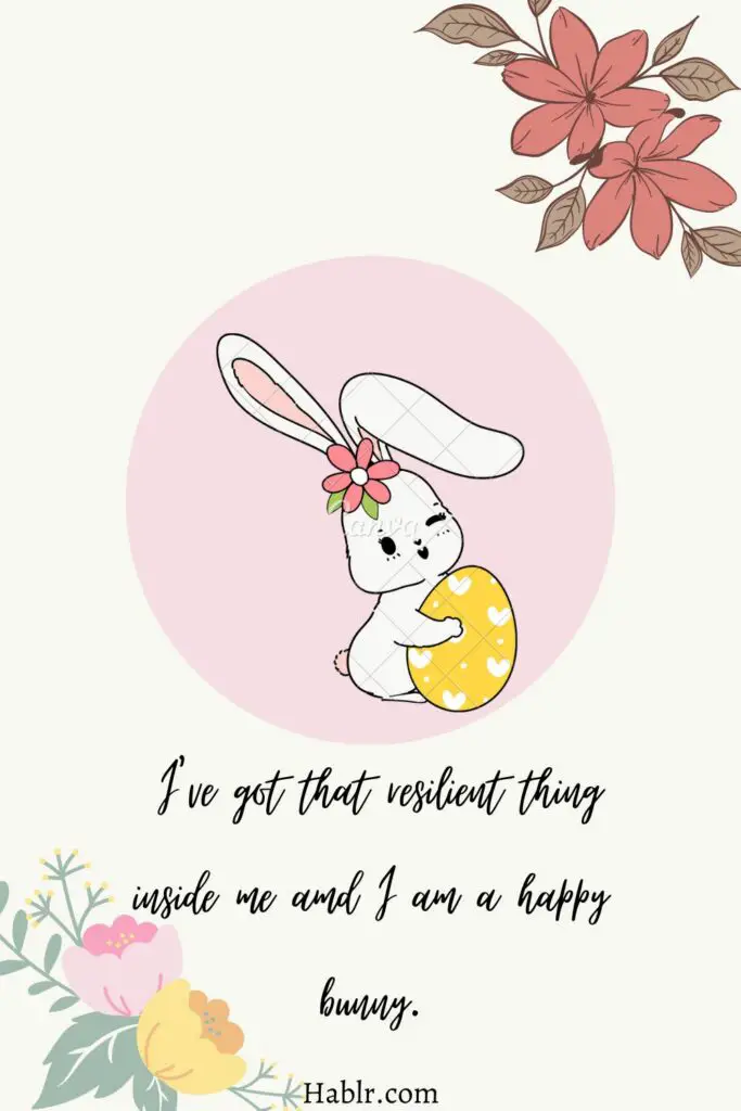 I've got that resilient thing inside me and i am a happy bunny
