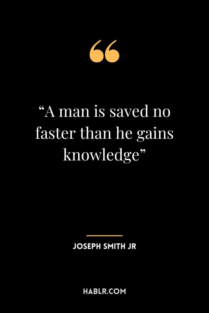 9. “A man is saved no faster than he gains knowledge” ― Joseph Smith Jr.
