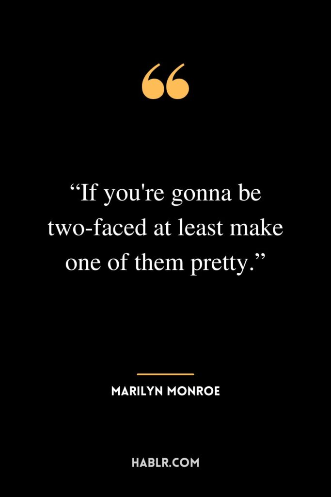 “If you're gonna be two-faced at least make one of them pretty.” ― Marilyn Monroe