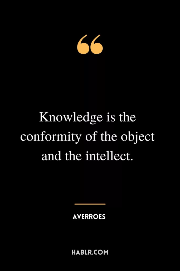 Knowledge is the conformity of the object and the intellect.