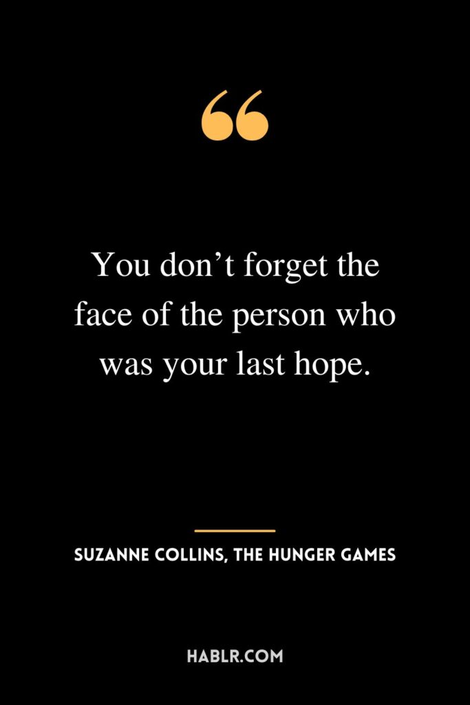 “You don’t forget the face of the person who was your last hope.” ― Suzanne Collins, The Hunger Games