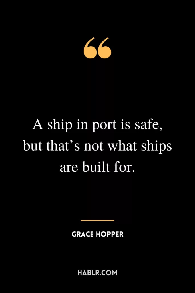 A ship in port is safe, but that’s not what ships are built for.