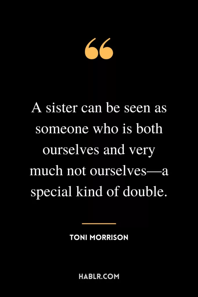 A sister can be seen as someone who is both ourselves and very much not ourselves—a special kind of double.